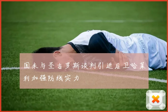 国米与圣吉罗斯谈判引进后卫哈莱利加强防线实力