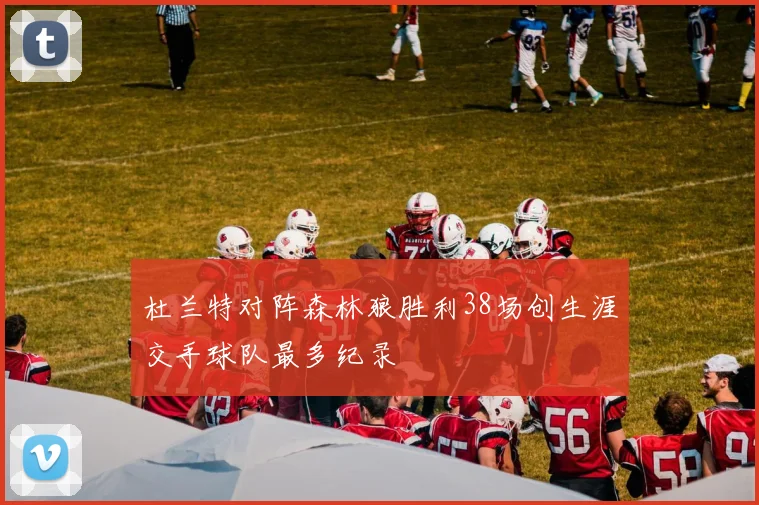 杜兰特对阵森林狼胜利38场创生涯交手球队最多纪录
