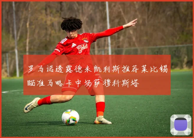 罗马诺透露德米凯利斯推荐莱比锡瞄准马略卡中场萨穆科斯塔