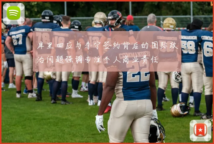 库里回应与李宁签约背后的国际政治问题强调专注个人商业责任