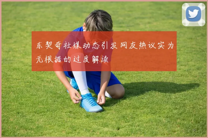 东契奇社媒动态引发网友热议实为无根据的过度解读