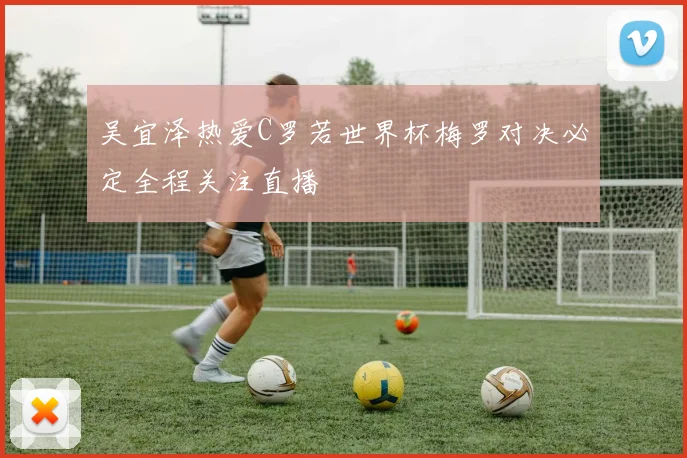 吴宜泽热爱C罗若世界杯梅罗对决必定全程关注直播