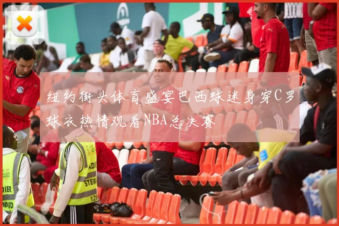 纽约街头体育盛宴巴西球迷身穿C罗球衣热情观看NBA总决赛