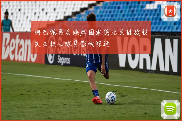 姆巴佩再度缺席国家德比关键战役失去核心球员影响深远