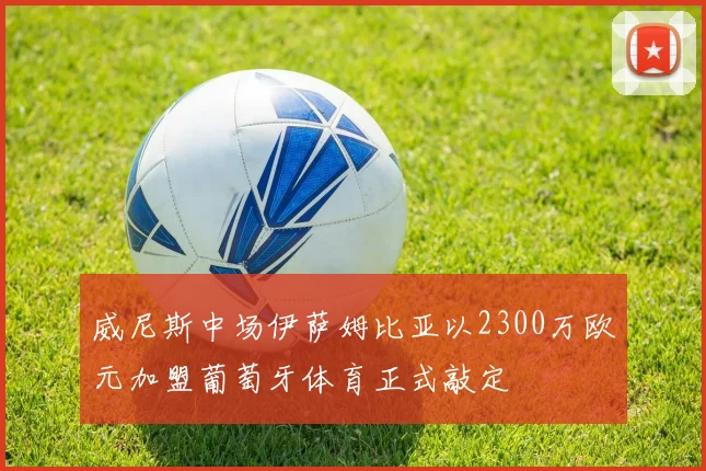威尼斯中场伊萨姆比亚以2300万欧元加盟葡萄牙体育正式敲定